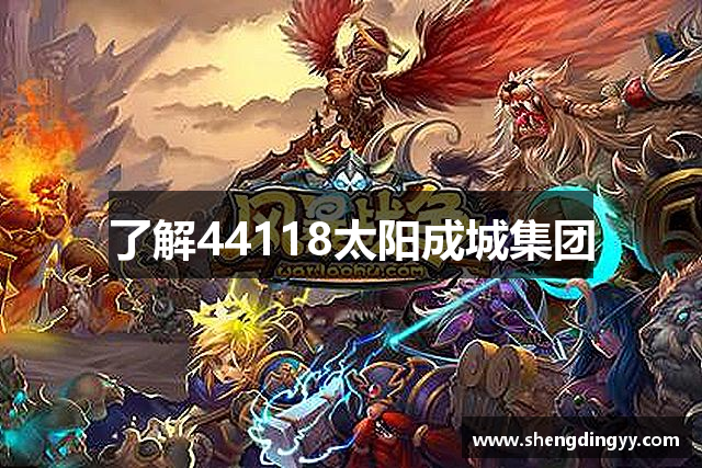 了解44118太阳成城集团